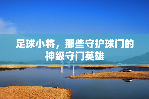 足球小将，那些守护球门的神级守门英雄