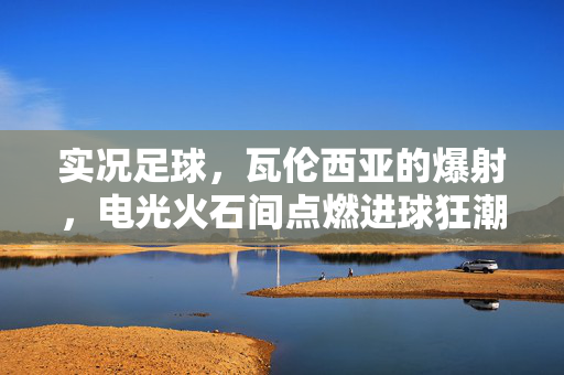 实况足球，瓦伦西亚的爆射，电光火石间点燃进球狂潮