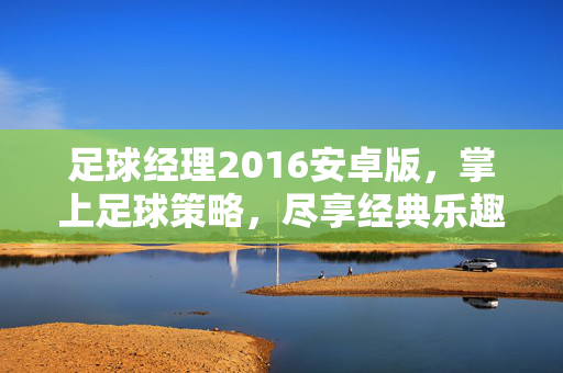 足球经理2016安卓版，掌上足球策略，尽享经典乐趣