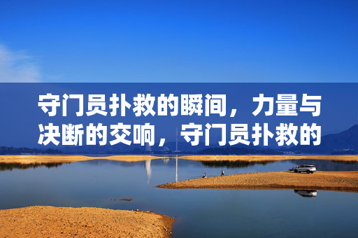 守门员扑救的瞬间，力量与决断的交响，守门员扑救的瞬间，力量与决断的交响