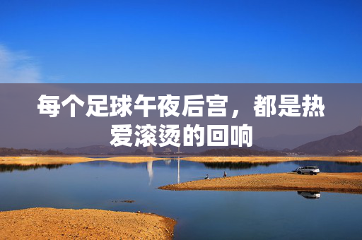 每个足球午夜后宫，都是热爱滚烫的回响