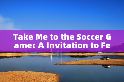 Take Me to the Soccer Game: A Invitation to Feel the Passion of Football