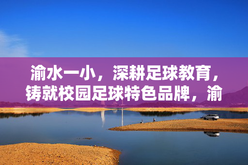 渝水一小，深耕足球教育，铸就校园足球特色品牌，渝水一小深耕足球教育铸就校园足球特色品牌
