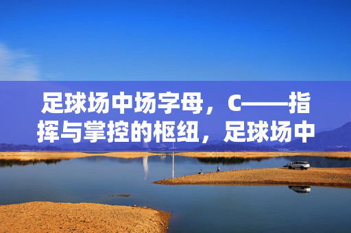 足球场中场字母，C——指挥与掌控的枢纽，足球场中场C，指挥与掌控的枢纽