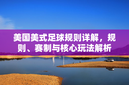 美国美式足球规则详解，规则、赛制与核心玩法解析