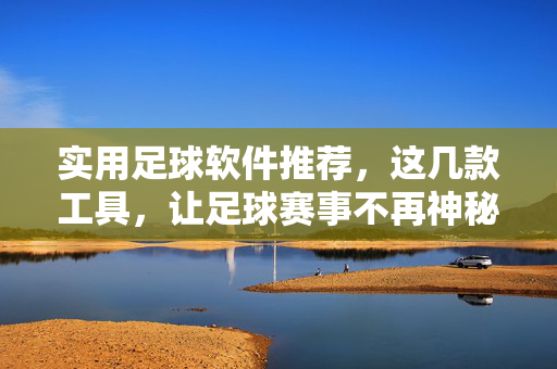 实用足球软件推荐，这几款工具，让足球赛事不再神秘，实用足球软件推荐，这几款工具，让足球赛事不再神秘