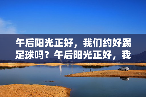 午后阳光正好，我们约好踢足球吗？午后阳光正好，我们约好踢足球吗？