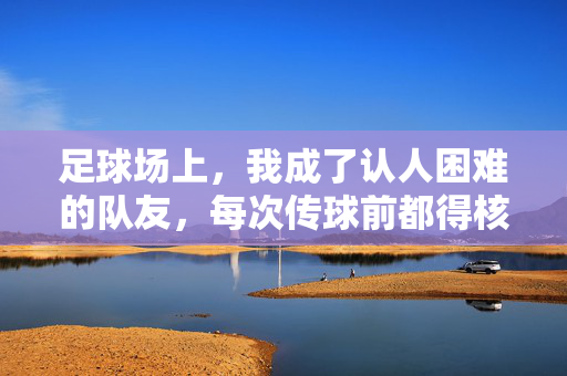 足球场上，我成了认人困难的队友，每次传球前都得核对姓名