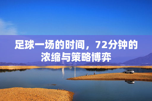 足球一场的时间，72分钟的浓缩与策略博弈