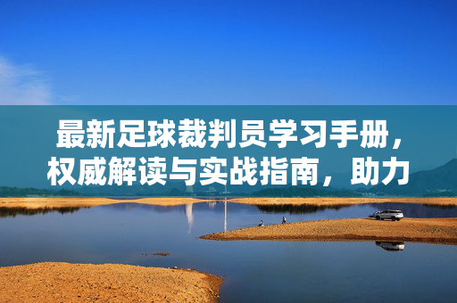 最新足球裁判员学习手册，权威解读与实战指南，助力裁判专业成长，最新足球裁判员学习手册，权威解读与实战指南，助力裁判专业成长