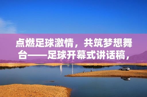 点燃足球激情，共筑梦想舞台——足球开幕式讲话稿，点燃足球激情，共筑梦想舞台——足球开幕式讲话稿