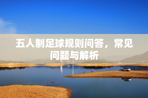 五人制足球规则问答，常见问题与解析