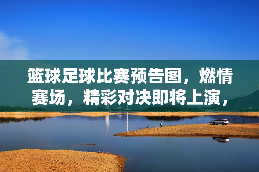篮球足球比赛预告图，燃情赛场，精彩对决即将上演，燃情赛场，篮球足球精彩对决即将上演！