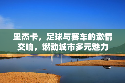 里杰卡，足球与赛车的激情交响，燃动城市多元魅力