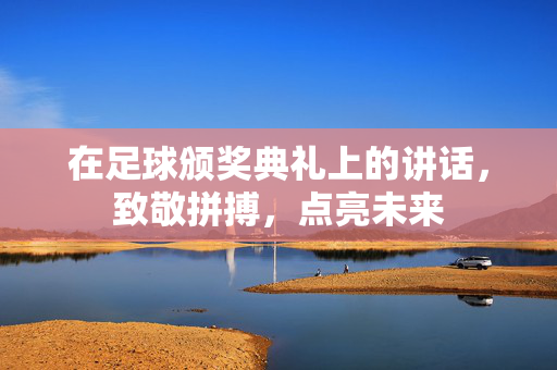 在足球颁奖典礼上的讲话，致敬拼搏，点亮未来