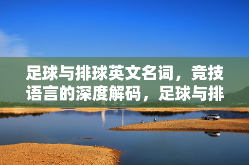 足球与排球英文名词，竞技语言的深度解码，足球与排球英文名词，竞技语言的深度解码