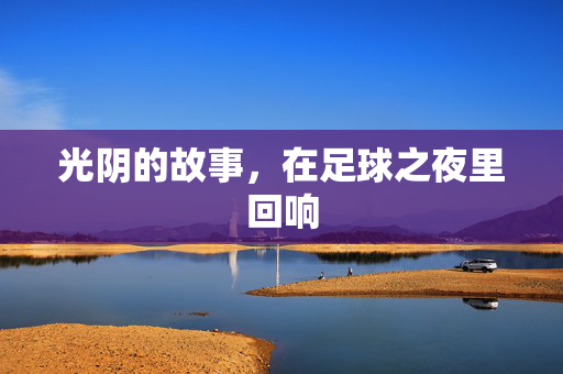 光阴的故事，在足球之夜里回响