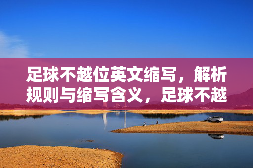 足球不越位英文缩写，解析规则与缩写含义，足球不越位英文缩写解析，规则与含义详解