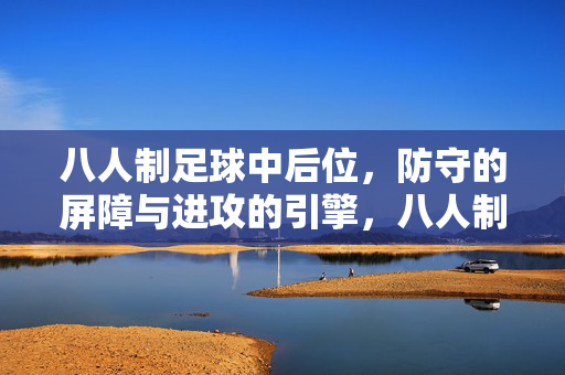 八人制足球中后位，防守的屏障与进攻的引擎，八人制足球中后位，防守的屏障与进攻的引擎