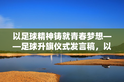 以足球精神铸就青春梦想——足球升旗仪式发言稿，以足球精神铸就青春梦想——足球升旗仪式发言稿