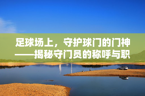 足球场上，守护球门的门神——揭秘守门员的称呼与职责