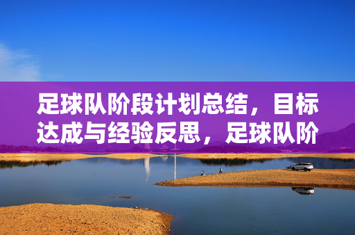 足球队阶段计划总结，目标达成与经验反思，足球队阶段计划总结，目标达成与经验反思