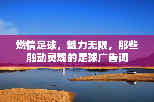 燃情足球，魅力无限，那些触动灵魂的足球广告词