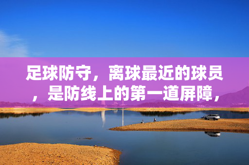足球防守，离球最近的球员，是防线上的第一道屏障，足球防守，离球最近的球员，是防线上的第一道屏障