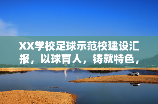 XX学校足球示范校建设汇报，以球育人，铸就特色，赋能学生全面成长，XX学校足球示范校建设汇报，以球育人，铸就特色，赋能学生全面成长