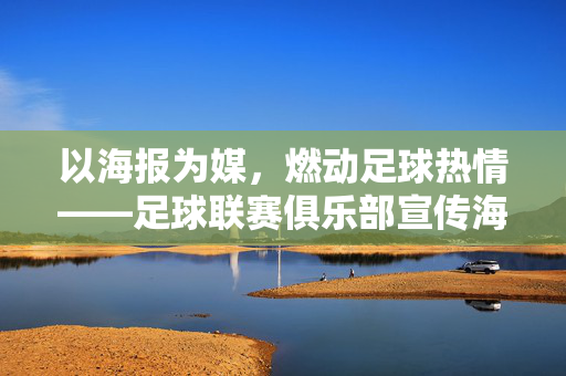以海报为媒，燃动足球热情——足球联赛俱乐部宣传海报的创意与传播力