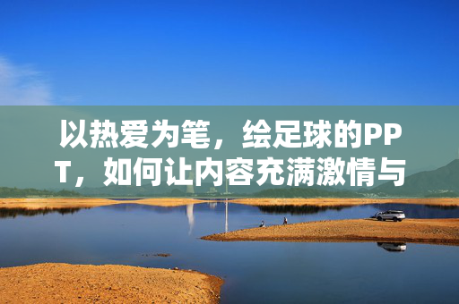 以热爱为笔，绘足球的PPT，如何让内容充满激情与温度