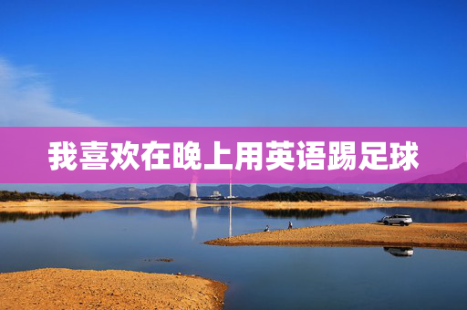 我喜欢在晚上用英语踢足球