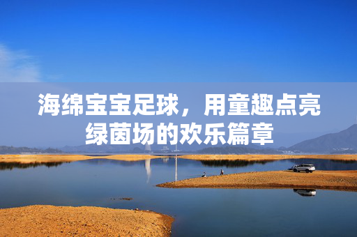 海绵宝宝足球，用童趣点亮绿茵场的欢乐篇章