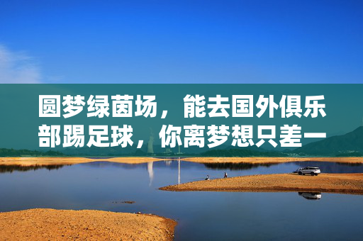 圆梦绿茵场，能去国外俱乐部踢足球，你离梦想只差一步？