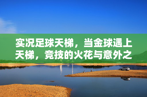 实况足球天梯，当金球遇上天梯，竞技的火花与意外之喜