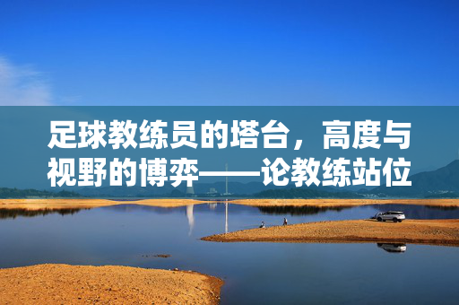 足球教练员的塔台，高度与视野的博弈——论教练站位与决策的辩证关系