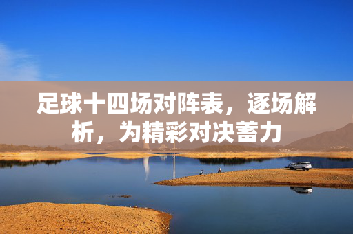 足球十四场对阵表，逐场解析，为精彩对决蓄力
