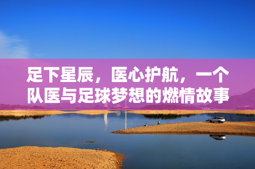 足下星辰，医心护航，一个队医与足球梦想的燃情故事
