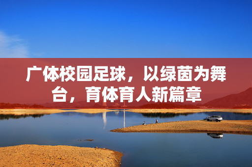 广体校园足球，以绿茵为舞台，育体育人新篇章