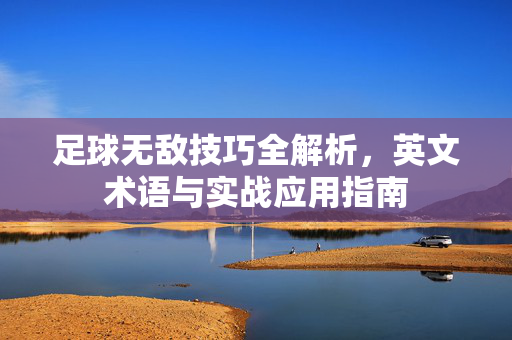 足球无敌技巧全解析，英文术语与实战应用指南