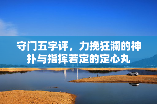 守门五字评，力挽狂澜的神扑与指挥若定的定心丸