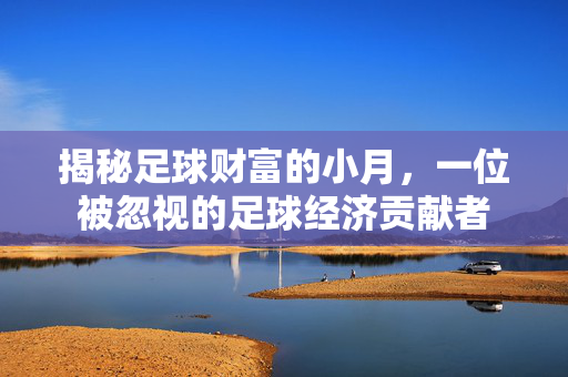 揭秘足球财富的小月，一位被忽视的足球经济贡献者