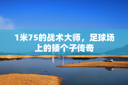 1米75的战术大师，足球场上的矮个子传奇