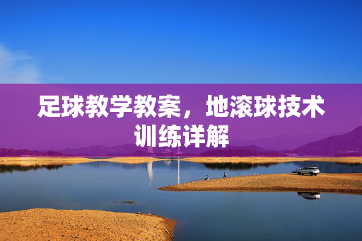足球教学教案，地滚球技术训练详解