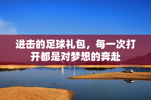 进击的足球礼包，每一次打开都是对梦想的奔赴