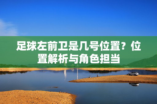 足球左前卫是几号位置？位置解析与角色担当