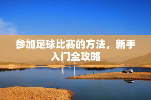 参加足球比赛的方法，新手入门全攻略