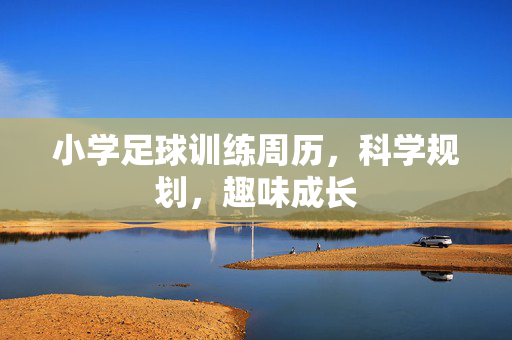 小学足球训练周历,科学规划,趣味成长