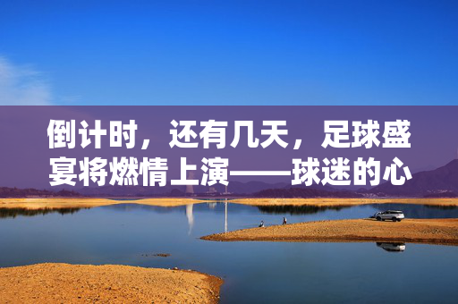 倒计时，还有几天，足球盛宴将燃情上演——球迷的心跳与期待