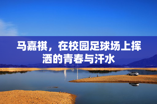 马嘉祺，在校园足球场上挥洒的青春与汗水